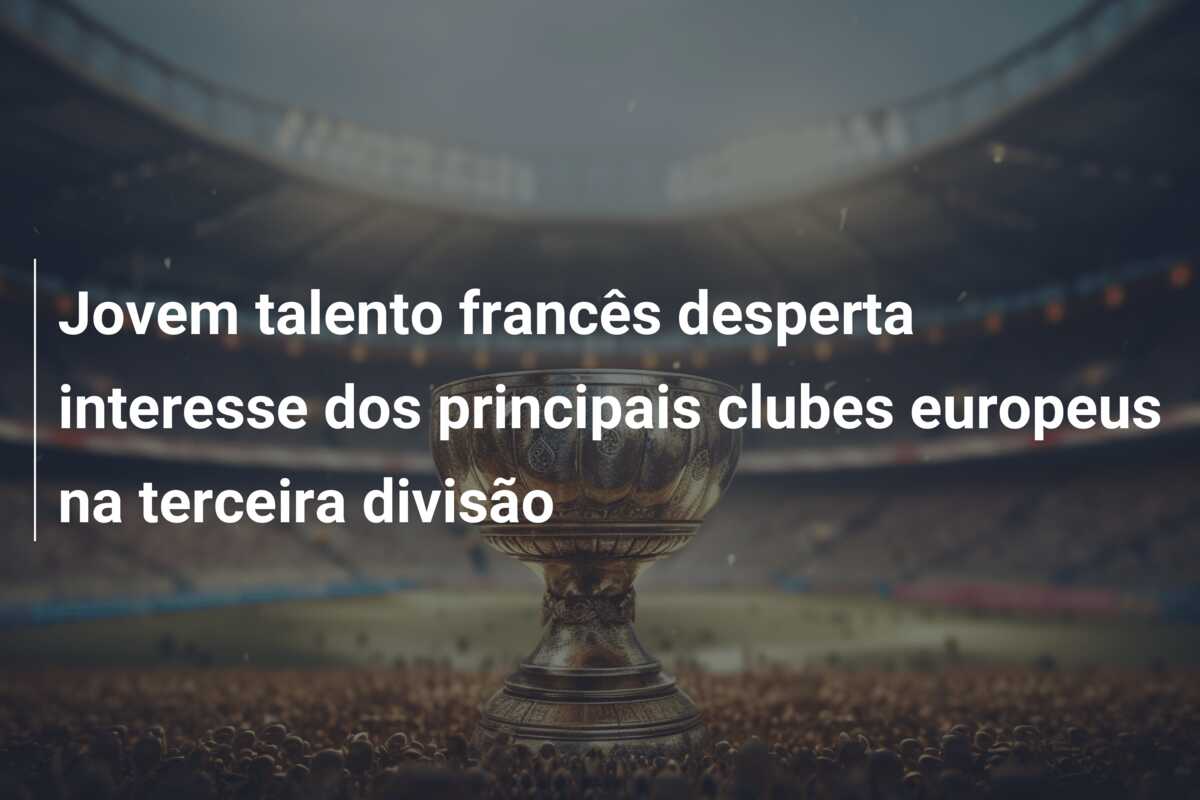 Jovem talento francês desperta interesse dos principais clubes europeus na terceira divisão