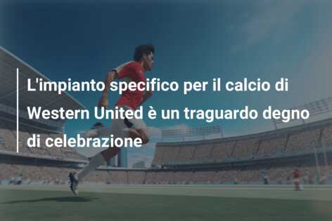 L’impianto specifico per il calcio di Western United è un traguardo degno di celebrazione