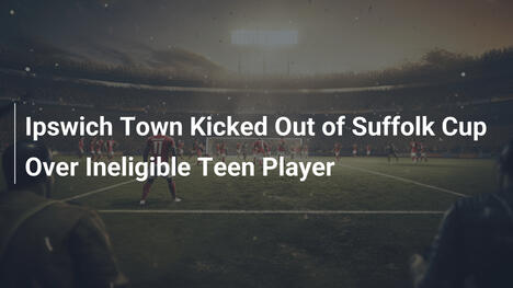 Ipswich Town fliegt aus Suffolk Cup – Unberechtigter Jugendspieler schuld