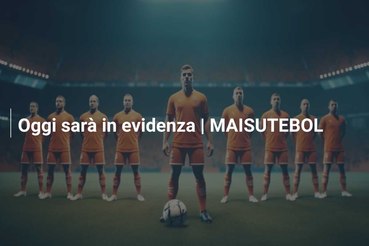 Oggi sarà in evidenza | MAISUTEBOL