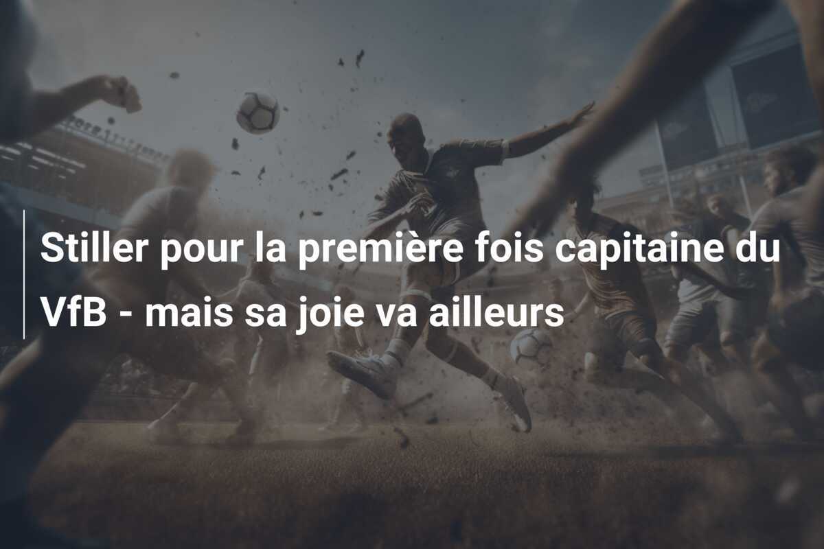 Stiller pour la première fois capitaine du VfB - mais sa joie va ailleurs