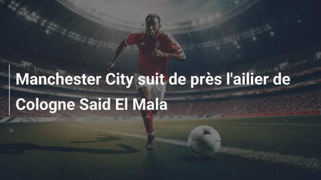 Manchester City suit de près l'ailier de Cologne Said El Mala