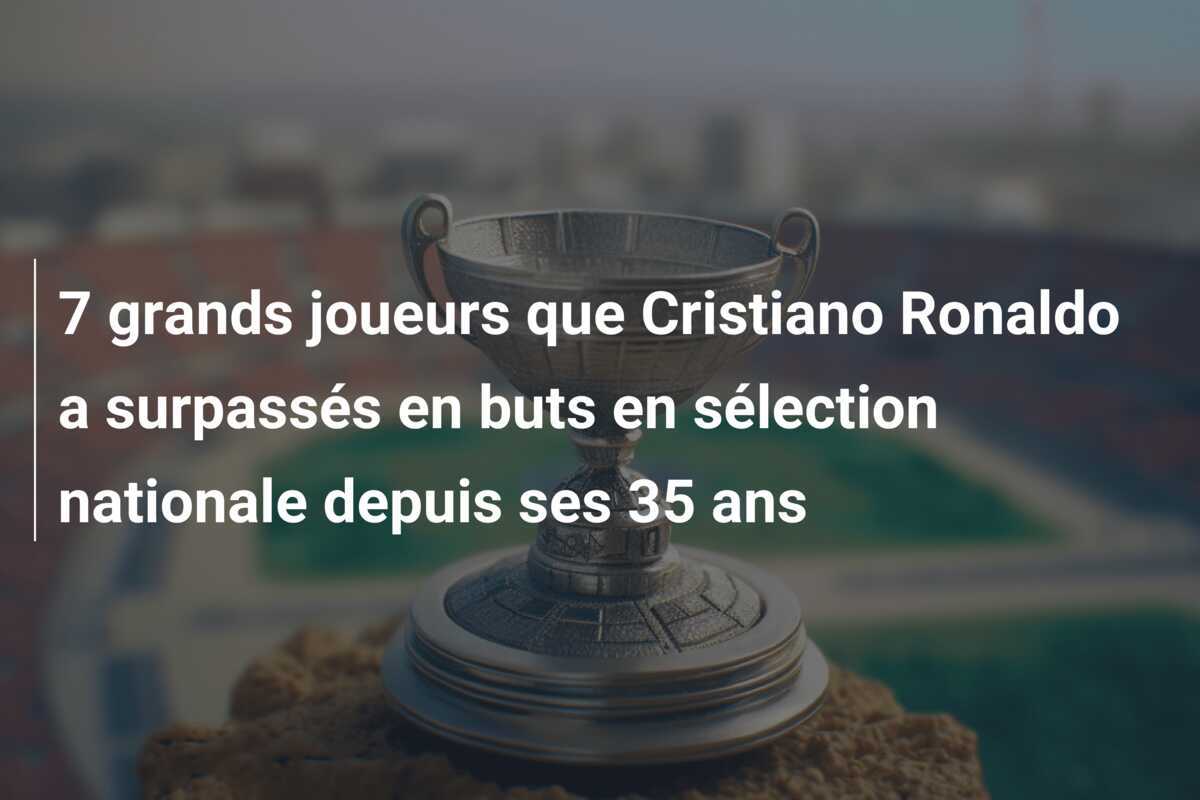 7 grands joueurs que Cristiano Ronaldo a surpassés en buts en sélection nationale depuis ses 35 ans