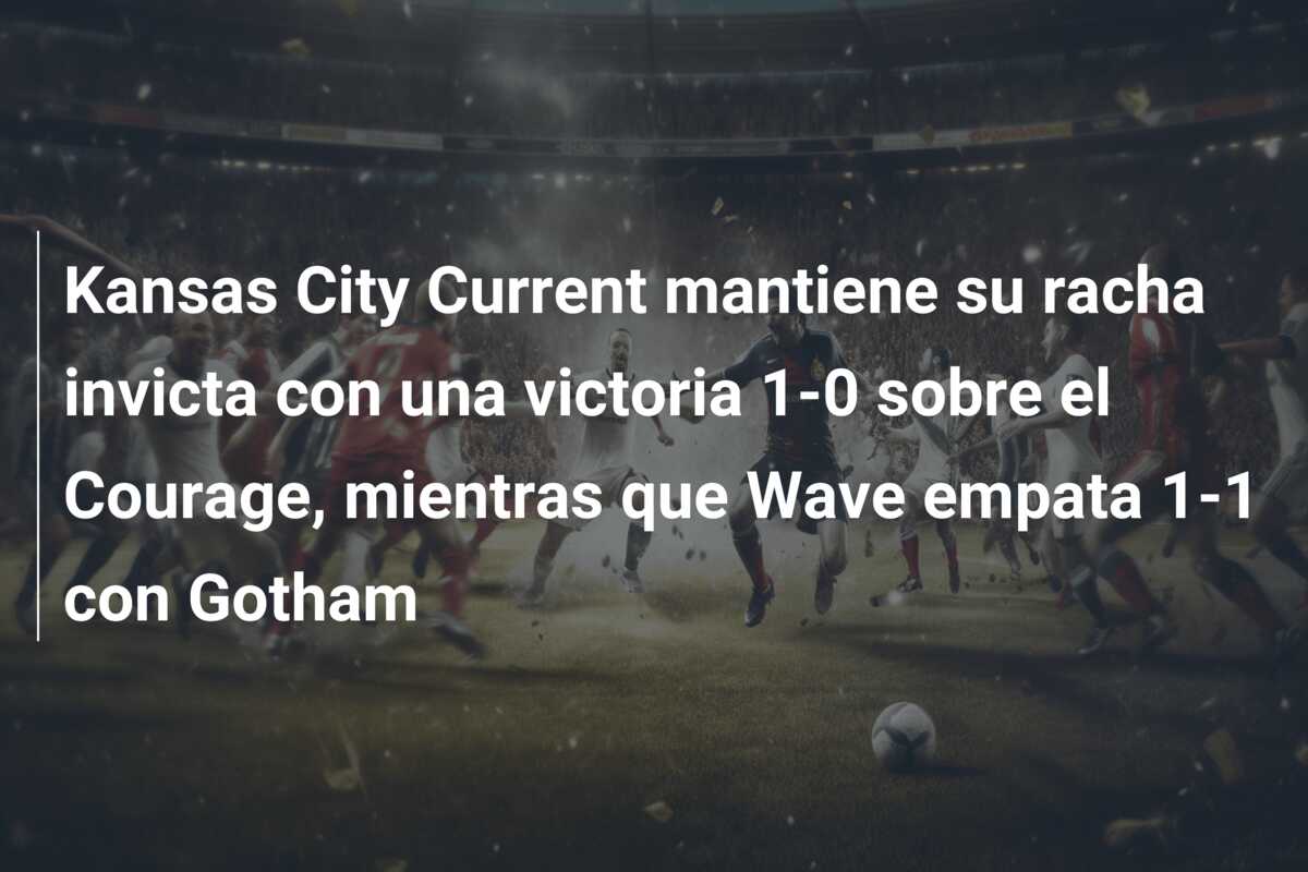 Kansas City Current mantiene su racha invicta con una victoria 1-0 sobre el Courage, mientras que Wave empata 1-1 con Gotham