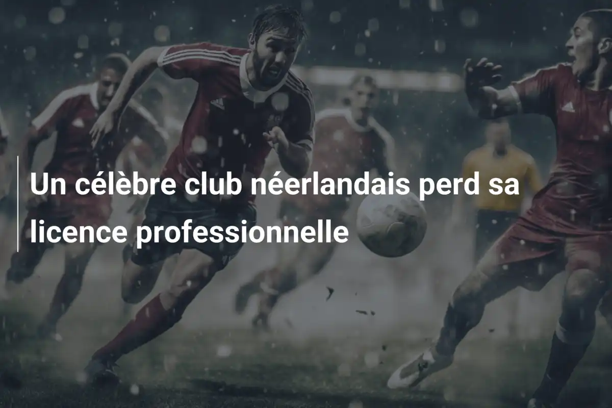 Un célèbre club néerlandais perd sa licence professionnelle