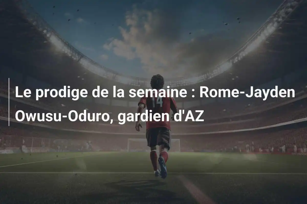 Le prodige de la semaine : Rome-Jayden Owusu-Oduro, gardien d'AZ