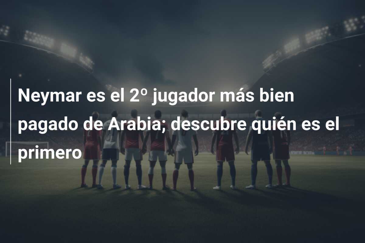 Neymar es el 2º jugador más bien pagado de Arabia; descubre quién es el primero