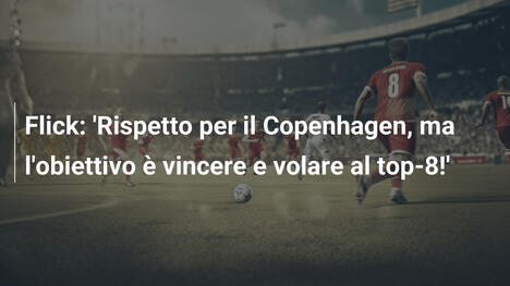 Flick: 'Rispetto per il Copenhagen, ma l'obiettivo è vincere e volare al top-8!'