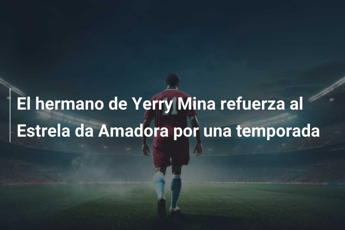 El hermano de Yerry Mina refuerza al Estrela da Amadora por una temporada