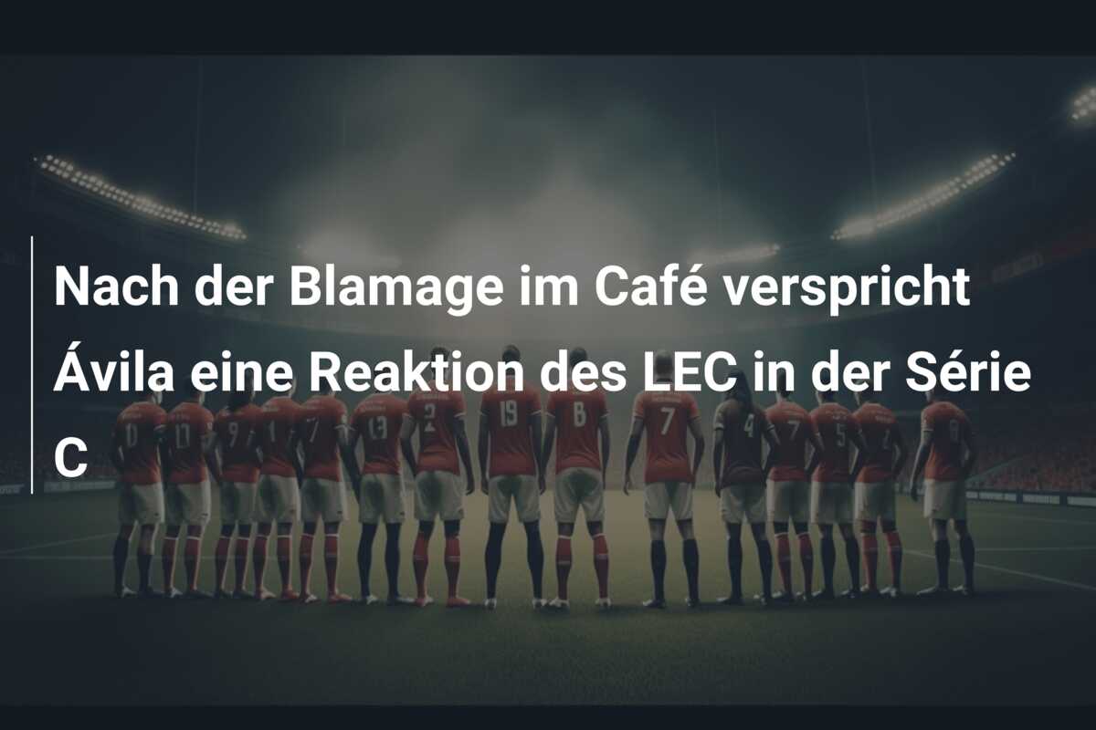 Nach der Blamage im Café verspricht Ávila eine Reaktion des LEC in der Série C