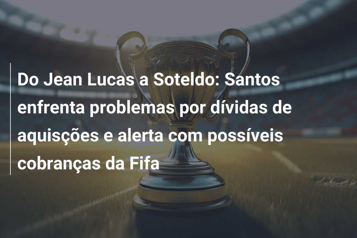 Do Jean Lucas a Soteldo: Santos enfrenta problemas por dívidas de aquisções e alerta com possíveis cobranças da Fifa