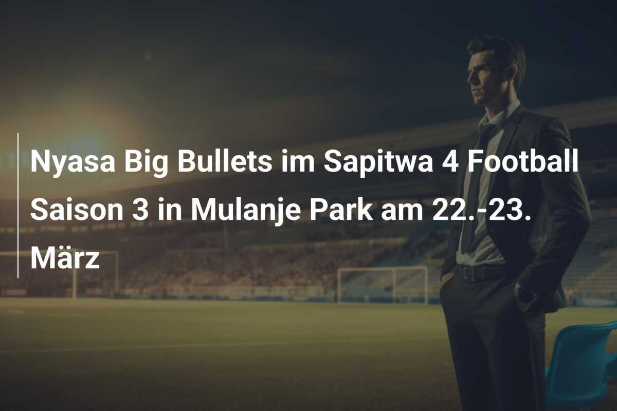 Nyasa Big Bullets im Sapitwa 4 Football Saison 3 in Mulanje Park am 22.-23. März