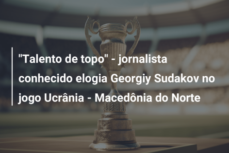 “Talento de topo” – jornalista conhecido elogia Georgiy Sudakov no jogo Ucrânia – Macedônia do Norte