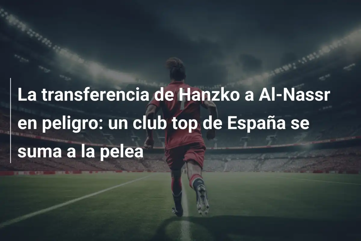 La transferencia de Hanzko a Al-Nassr en peligro: un club top de España se suma a la pelea