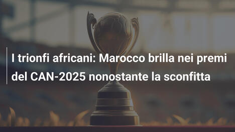 I trionfi africani: Marocco brilla nei premi del CAN-2025 nonostante la sconfitta