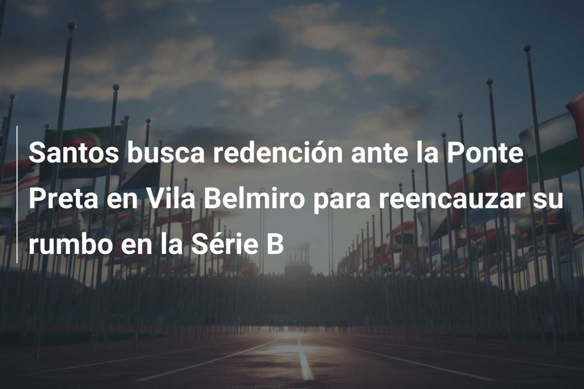 Santos busca redención ante la Ponte Preta en Vila Belmiro para reencauzar su rumbo en la Série B