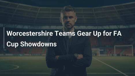FA Cup : Les équipes du Worcestershire prêtes à en découdre !