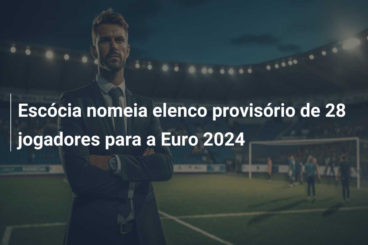 Escócia nomeia elenco provisório de 28 jogadores para a Euro 2024