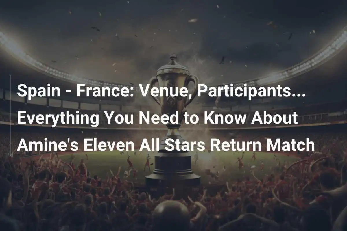 Spagna - Francia: Luogo, Partecipanti... Tutto ciò che devi sapere sul ritorno dell'Undici All Stars di Amine