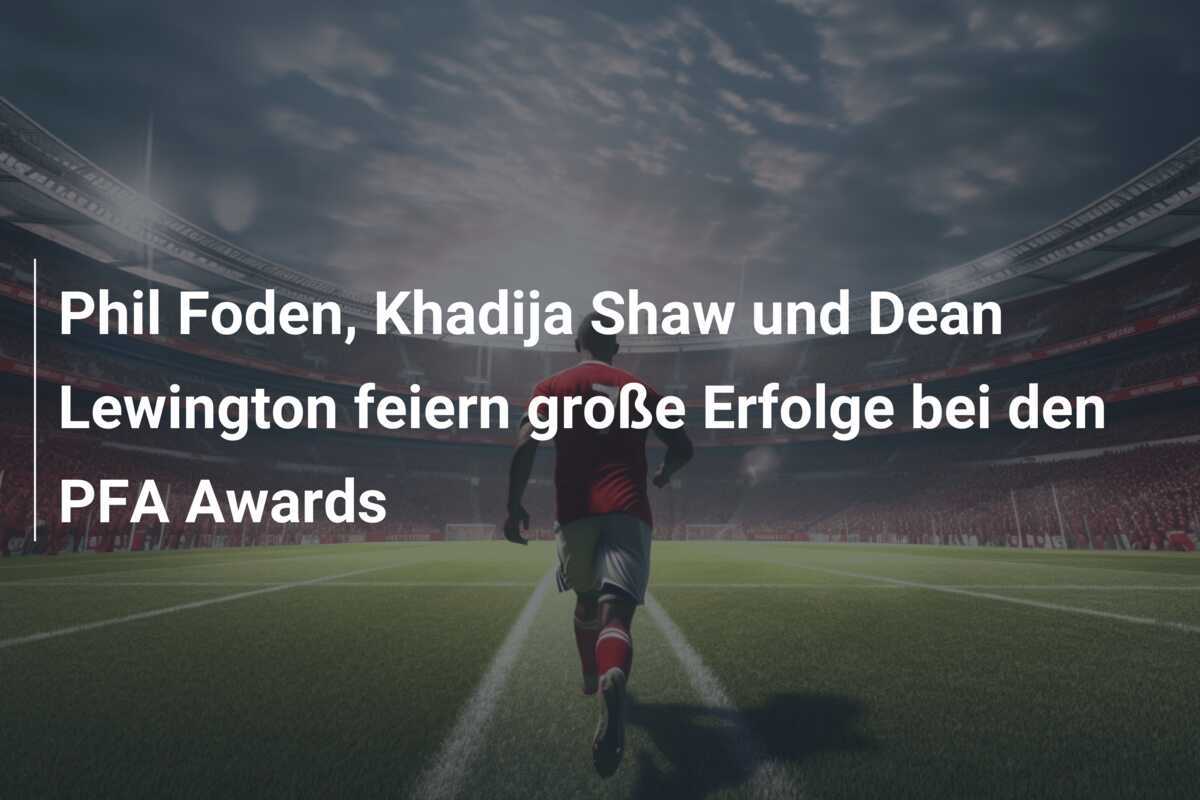 Phil Foden, Khadija Shaw und Dean Lewington feiern große Erfolge bei den PFA Awards