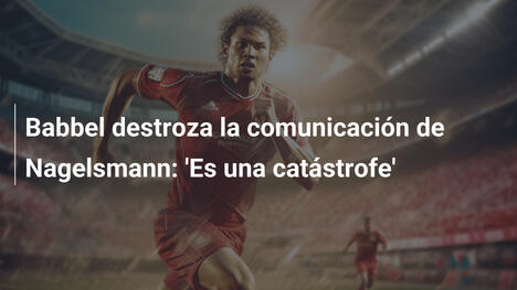 Babbel destroza la comunicación de Nagelsmann: 'Es una catástrofe'