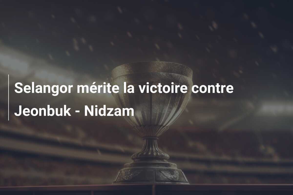 Selangor mérite la victoire contre Jeonbuk - Nidzam