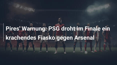 Pires' Warnung: PSG droht im Finale ein krachendes Fiasko gegen Arsenal
