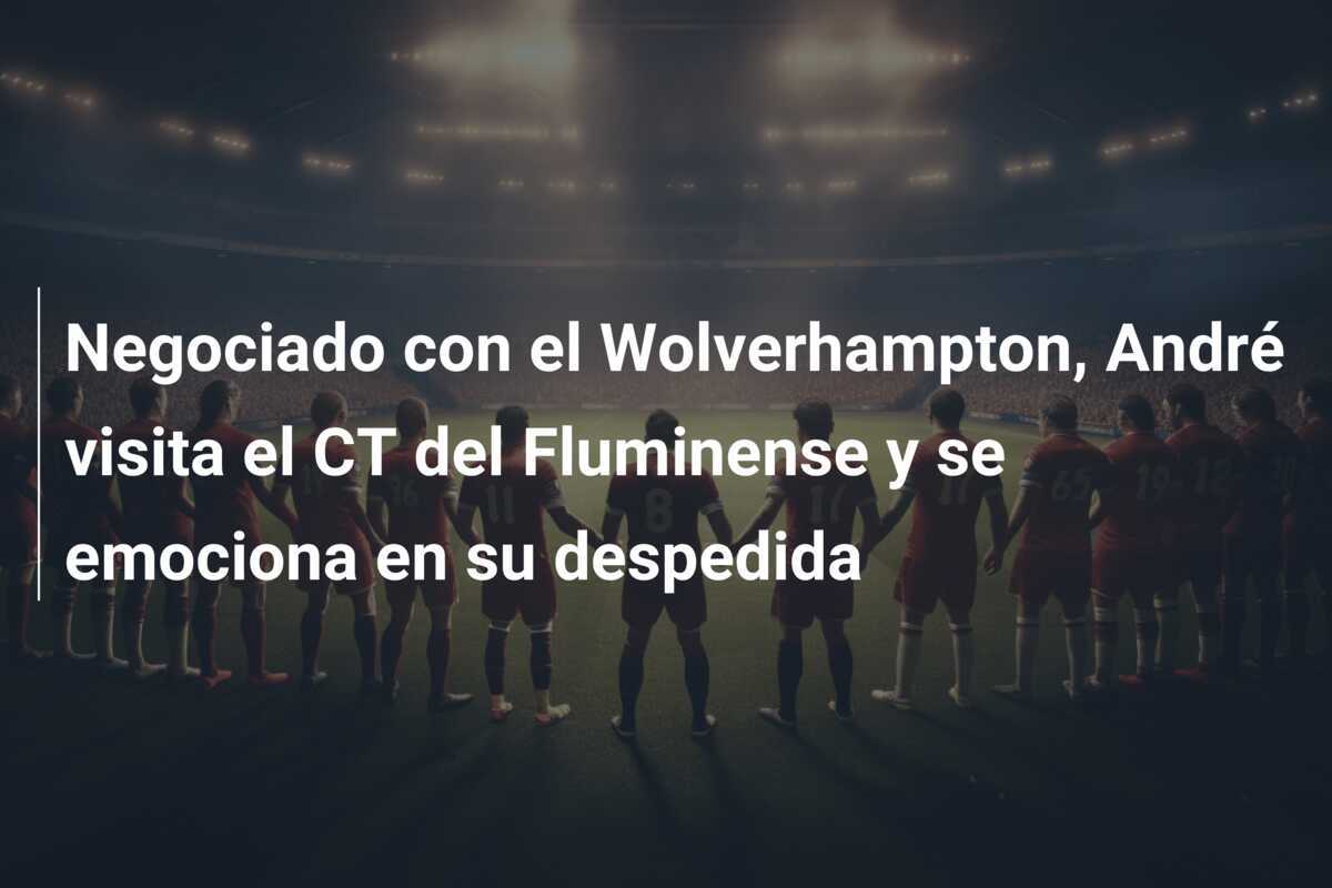 Negociado con el Wolverhampton, André visita el CT del Fluminense y se emociona en su despedida