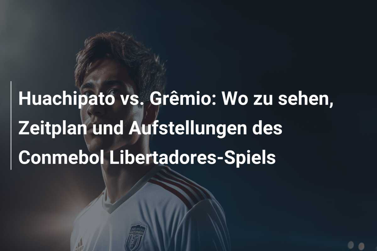 Huachipato vs. Grêmio: Wo zu sehen, Zeitplan und Aufstellungen des Conmebol Libertadores-Spiels