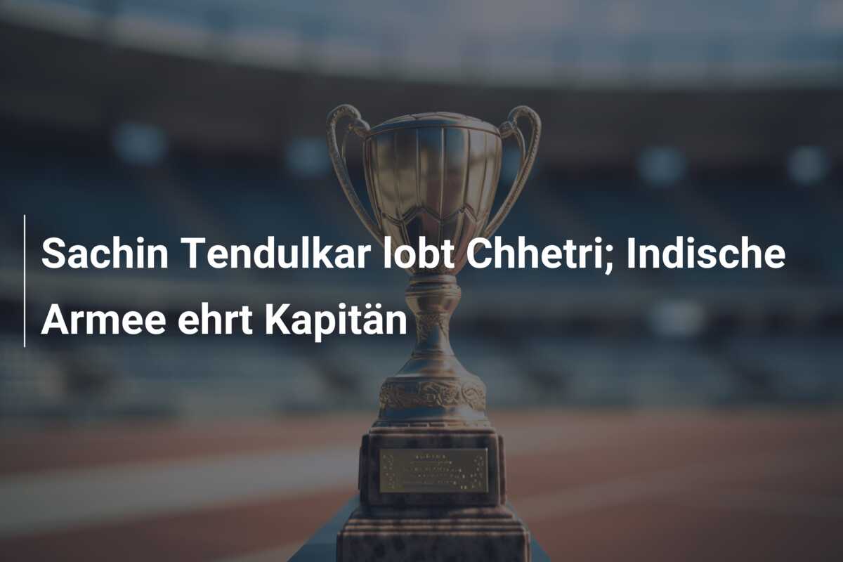 Sachin Tendulkar lobt Chhetri; Indische Armee ehrt Kapitän