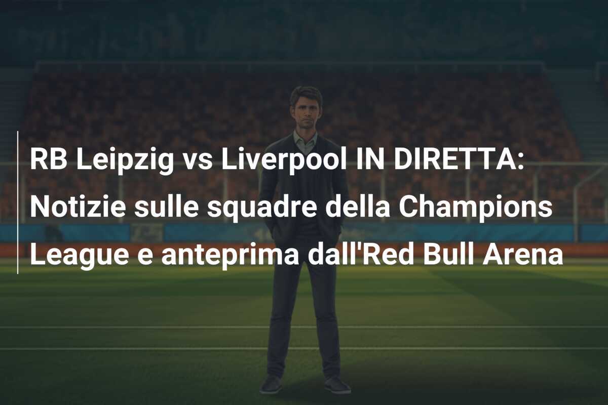 RB Leipzig vs Liverpool IN DIRETTA: Notizie sulle squadre della Champions League e anteprima dall'Red Bull Arena