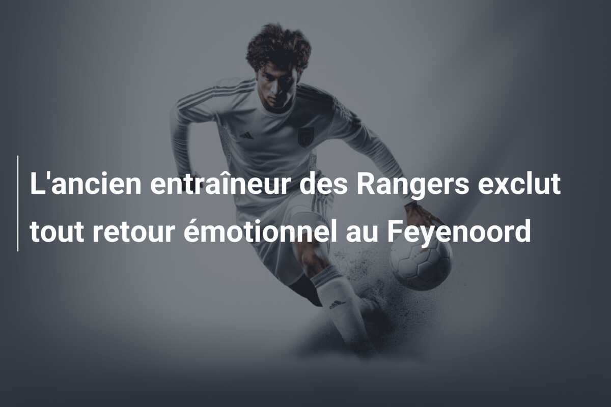 L'ancien entraîneur des Rangers exclut tout retour émotionnel au Feyenoord