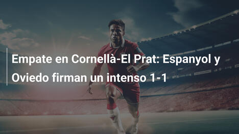 Empate en Cornellà-El Prat: Espanyol y Oviedo firman un intenso 1-1