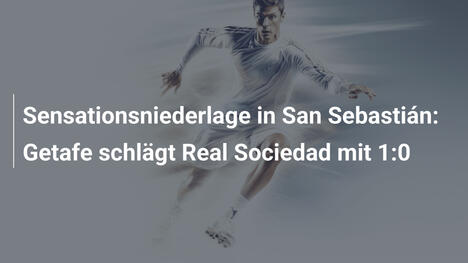Sensationsniederlage in San Sebastián: Getafe schlägt Real Sociedad mit 1:0