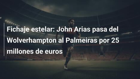 Fichaje estelar: John Arias pasa del Wolverhampton al Palmeiras por 25 millones de euros