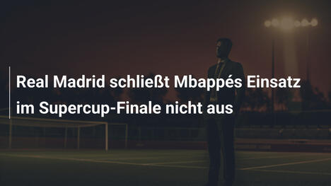 Real Madrid schließt Mbappés Einsatz im Supercup-Finale nicht aus
