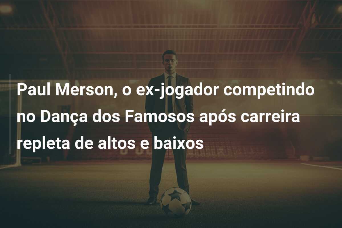 Paul Merson, o ex-jogador competindo no Dança dos Famosos após carreira repleta de altos e baixos