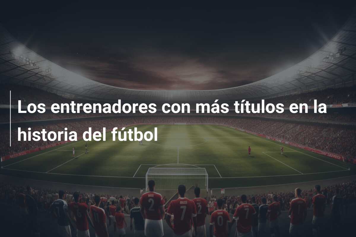 Los entrenadores con más títulos en la historia del fútbol