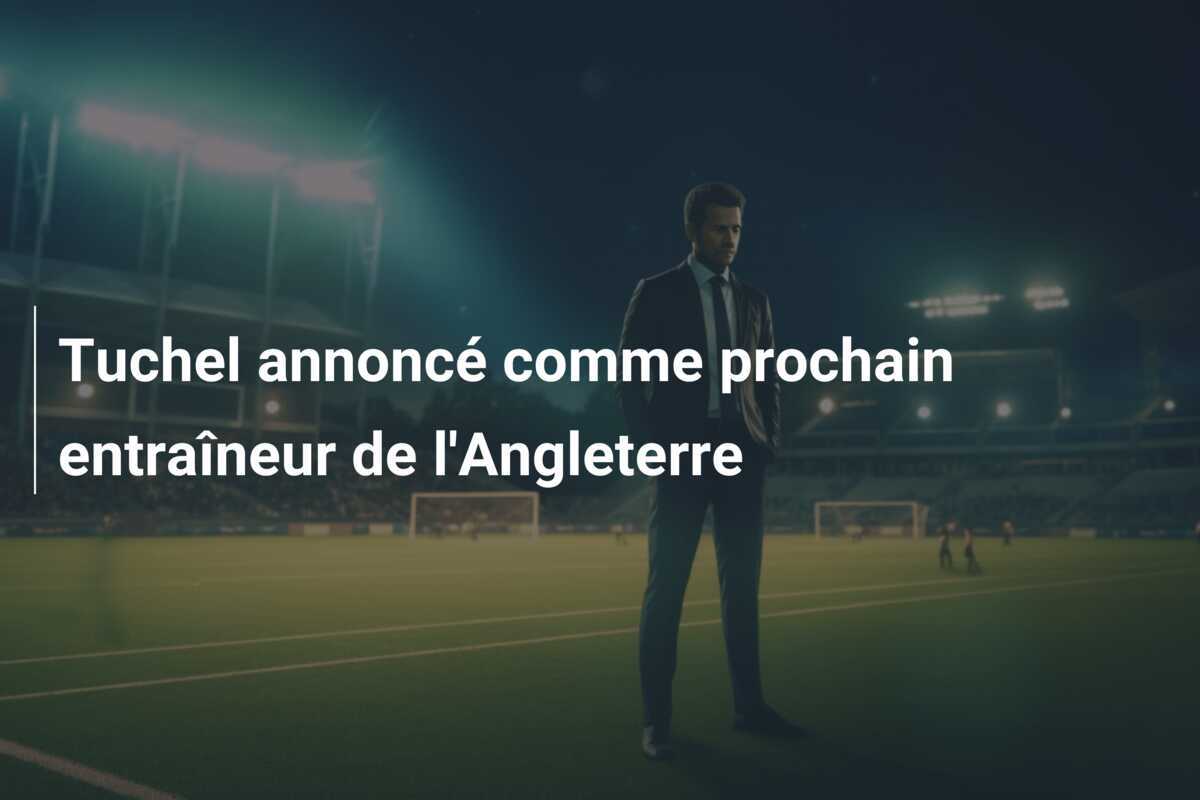 Tuchel annoncé comme prochain entraîneur de l'Angleterre
