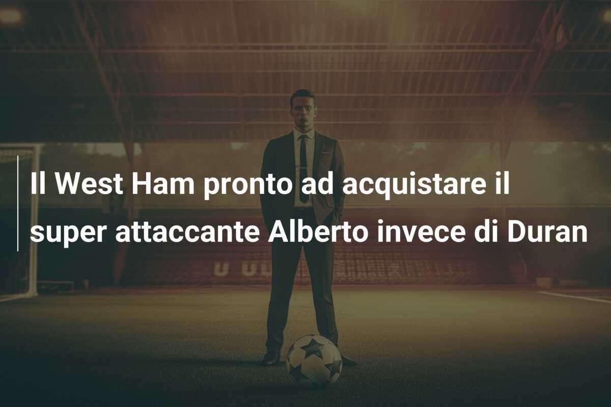 Il West Ham pronto ad acquistare il super attaccante Alberto invece di Duran