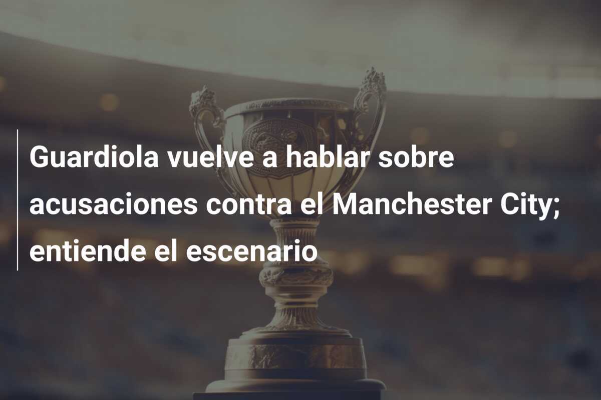 Guardiola vuelve a hablar sobre acusaciones contra el Manchester City; entiende el escenario