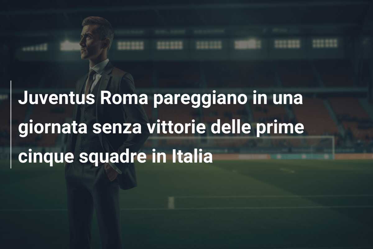 Juventus Roma pareggiano in una giornata senza vittorie delle prime cinque squadre in Italia