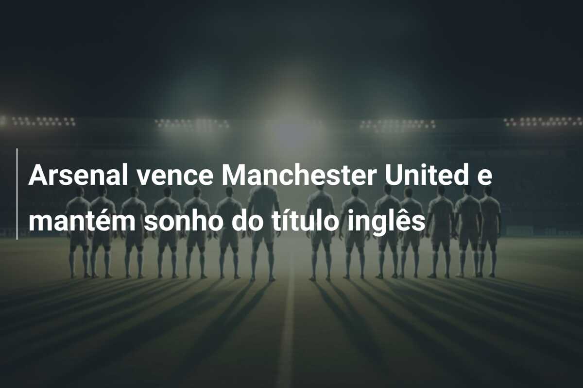 Arsenal vence Manchester United e mantém sonho do título inglês