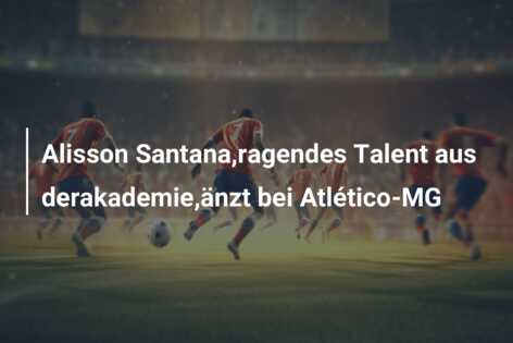 Alisson Santana,ragendes Talent aus derakademie,änzt bei Atlético-MG