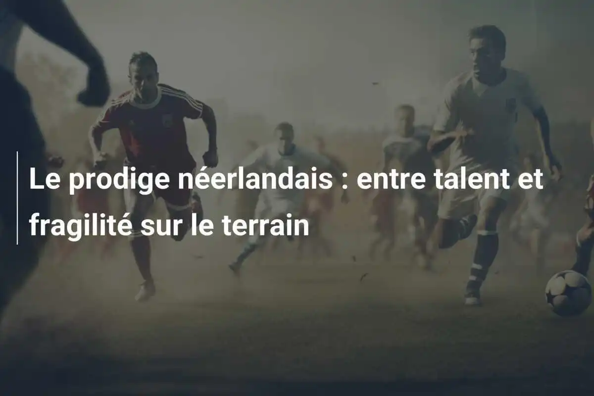 Le prodige néerlandais : entre talent et fragilité sur le terrain