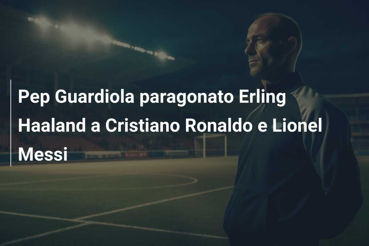 Pep Guardiola paragonato Erling Haaland a Cristiano Ronaldo e Lionel Messi
