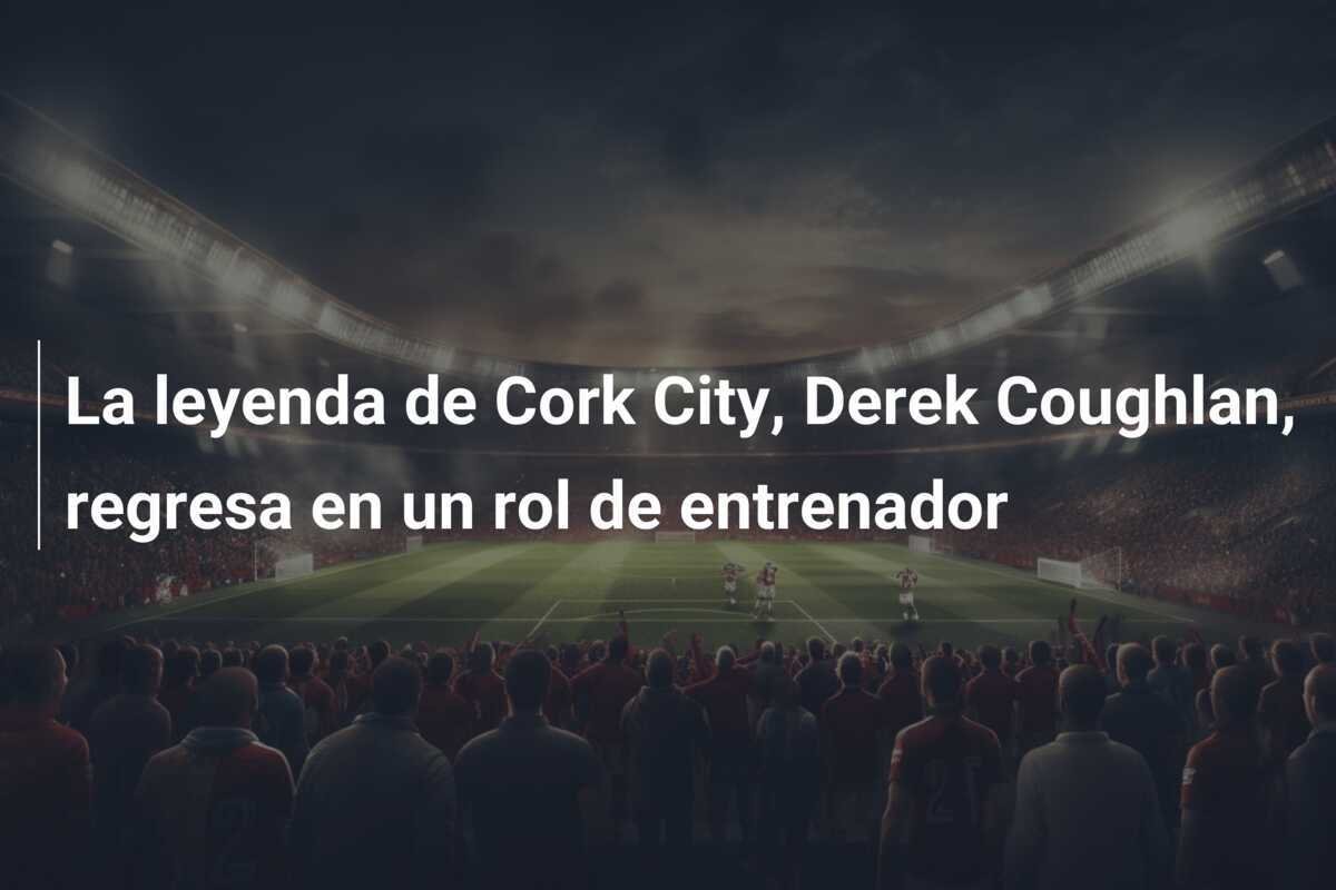 La leyenda de Cork City, Derek Coughlan, regresa en un rol de entrenador