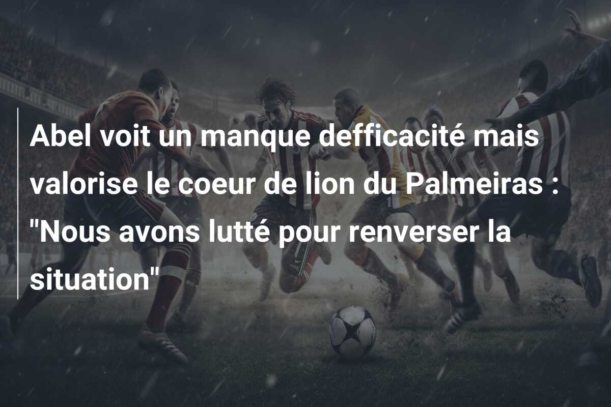 Abel voit un manque defficacité mais valorise le coeur de lion du Palmeiras : “Nous avons lutté pour renverser la situation”