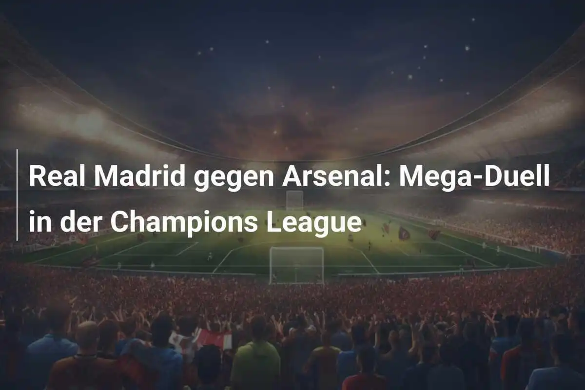 Real Madrid gegen Arsenal: Mega-Duell in der Champions League