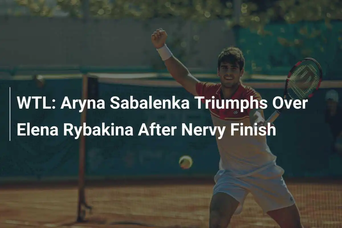 WTL: Aryna Sabalenka triumphiert über Elena Rybakina nach nervenaufreibendem Finish